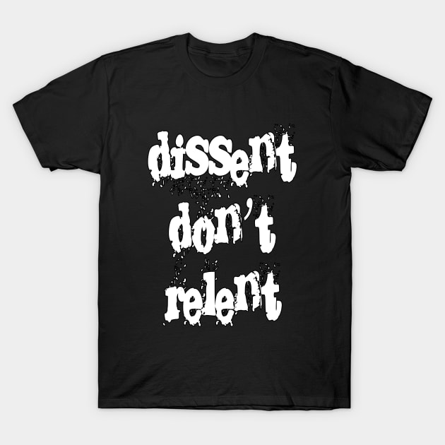 Dissent Don't Relent by Basement Mastermind T-Shirt by BasementMaster